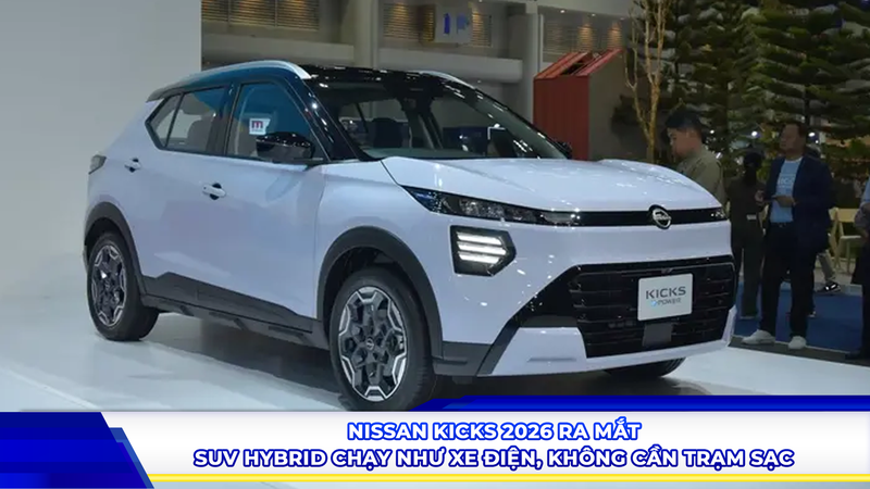 Nissan Kicks 2026 ra mắt: SUV hybrid chạy như xe điện, không cần trạm sạc